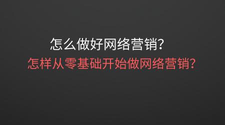 怎么做好网络营销？怎样从零基础开始做网络营